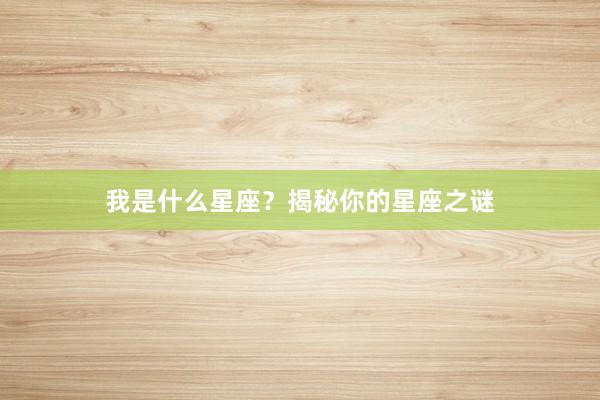 我是什么星座？揭秘你的星座之谜