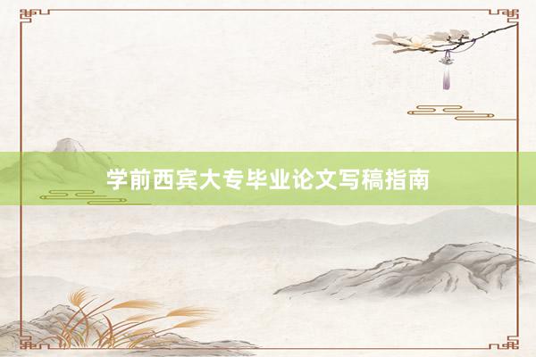 学前西宾大专毕业论文写稿指南