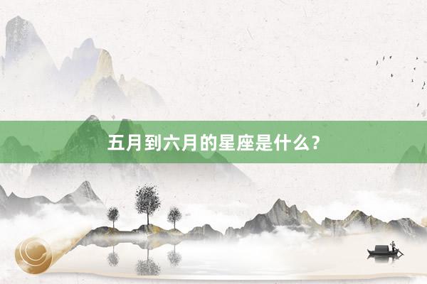 五月到六月的星座是什么？