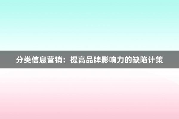 分类信息营销：提高品牌影响力的缺陷计策